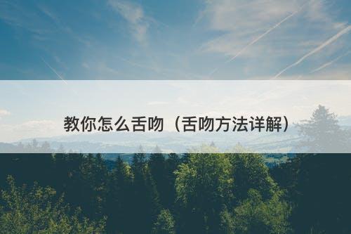 教你怎么舌吻（舌吻方法详解）