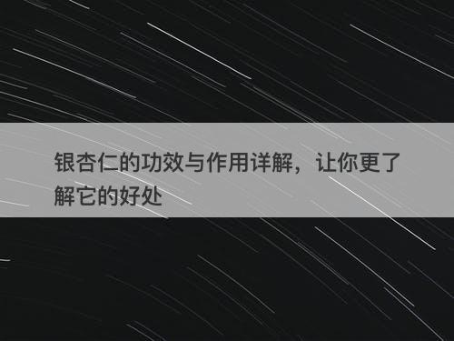 银杏仁的功效与作用详解，让你更了解它的好处