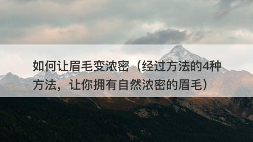 如何让眉毛变浓密（经过方法的4种方法，让你拥有自然浓密的眉毛）