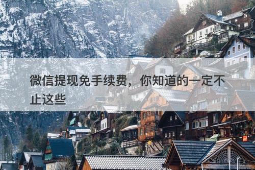 微信提现免手续费，你知道的一定不止这些-图1