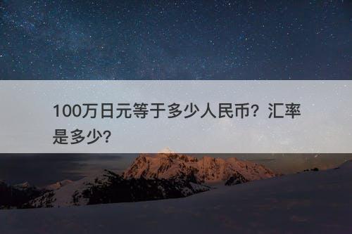 100万日元等于多少人民币？汇率是多少？
