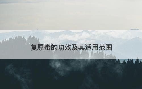 复原蜜的功效及其适用范围