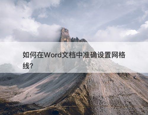 如何在Word文档中准确设置网格线？