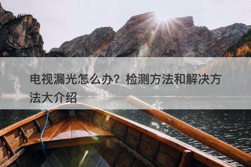 电视漏光怎么办？检测方法和解决方法大介绍