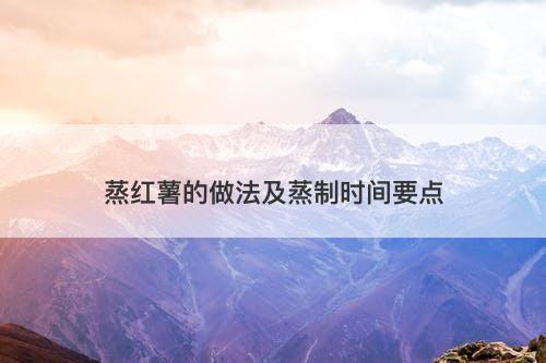 蒸红薯的做法及蒸制时间要点