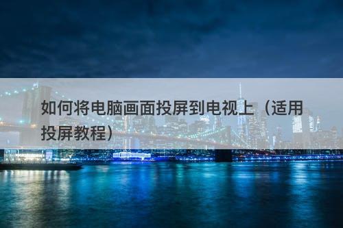 如何将电脑画面投屏到电视上（适用投屏教程）