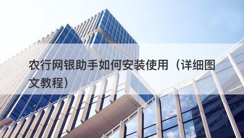 农行网银助手如何安装使用（详细图文教程）