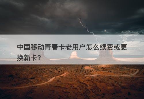中国移动青春卡老用户怎么续费或更换新卡？