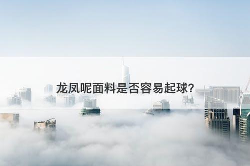 龙凤呢面料是否容易起球？