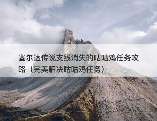 塞尔达传说支线消失的咕咕鸡任务攻略（完美解决咕咕鸡任务）