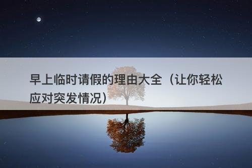 早上临时请假的理由大全（让你轻松应对突发情况）