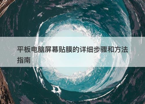 平板电脑屏幕贴膜的详细步骤和方法指南