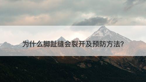 为什么脚趾缝会裂开及预防方法？