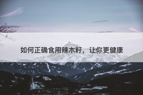 如何正确食用辣木籽，让你更健康