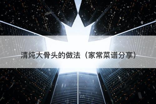 清炖大骨头的做法（家常菜谱分享）