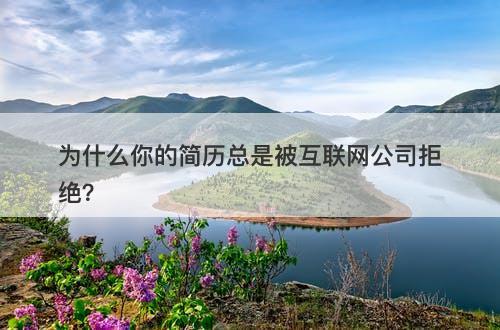 为什么你的简历总是被互联网公司拒绝？