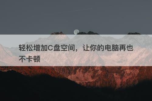 轻松增加C盘空间，让你的电脑再也不卡顿