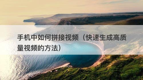 手机中如何拼接视频（快速生成高质量视频的方法）