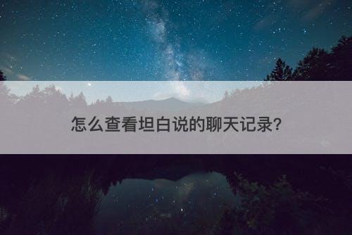 怎么查看坦白说的聊天记录？