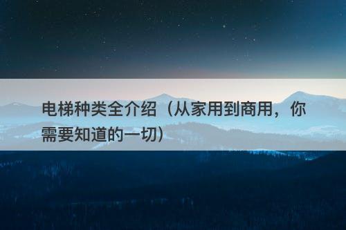 电梯种类全介绍（从家用到商用，你需要知道的一切）