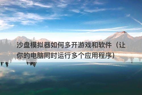 沙盘模拟器如何多开游戏和软件（让你的电脑同时运行多个应用程序）