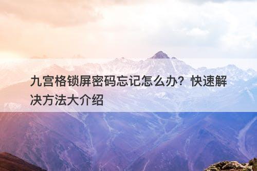 九宫格锁屏密码忘记怎么办？快速解决方法大介绍
