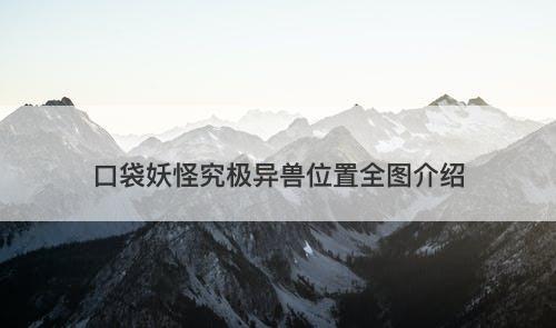 口袋妖怪究极异兽位置全图介绍