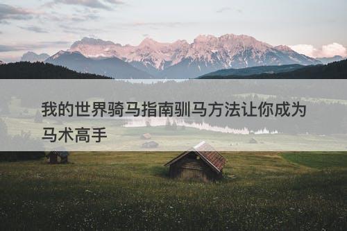 我的世界骑马指南驯马方法让你成为马术高手