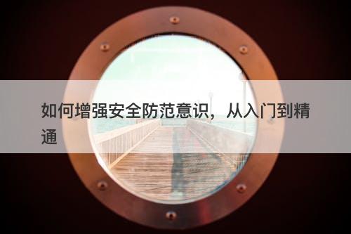 如何增强安全防范意识，从入门到精通