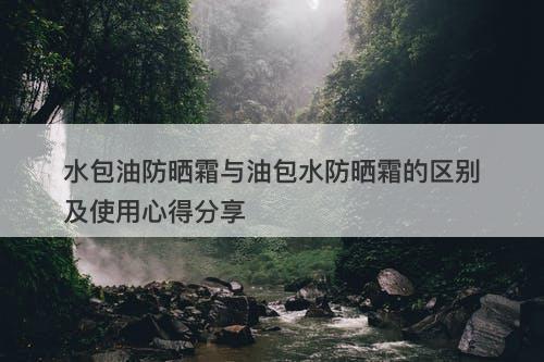 水包油防晒霜与油包水防晒霜的区别及使用心得分享