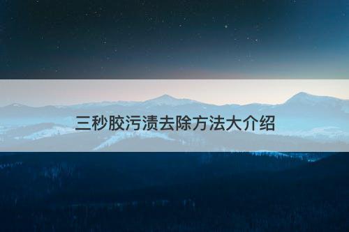 三秒胶污渍去除方法大介绍