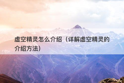 虚空精灵怎么介绍（详解虚空精灵的介绍方法）