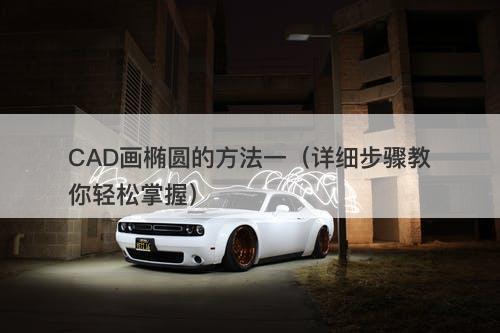 CAD画椭圆的方法一（详细步骤教你轻松掌握）