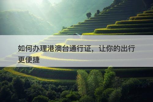 如何办理港澳台通行证，让你的出行更便捷