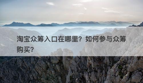 淘宝众筹入口在哪里？如何参与众筹购买？