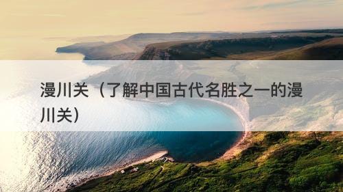 漫川关（了解中国古代名胜之一的漫川关）