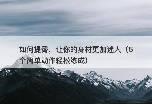 如何提臀，让你的身材更加迷人（5个简单动作轻松练成）