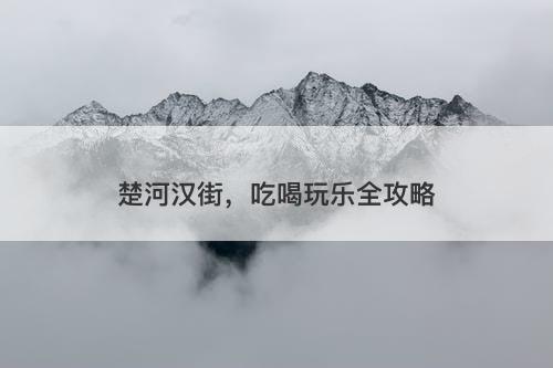 楚河汉街，吃喝玩乐全攻略