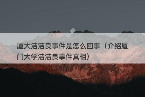厦大洁洁良事件是怎么回事（介绍厦门大学洁洁良事件真相）