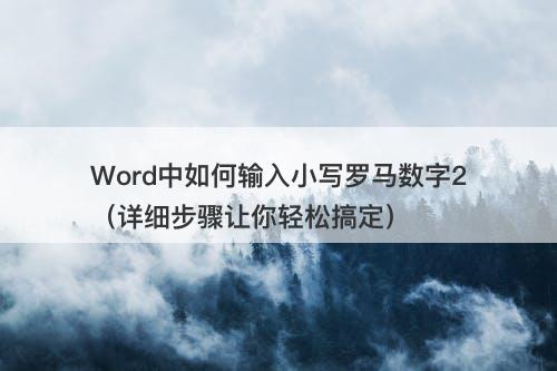 Word中如何输入小写罗马数字2（详细步骤让你轻松搞定）