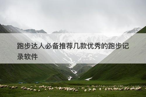 跑步达人必备推荐几款优秀的跑步记录软件