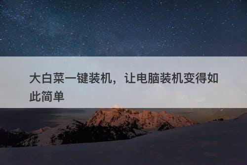 大白菜一键装机，让电脑装机变得如此简单
