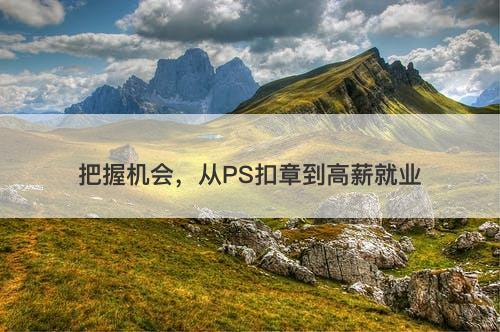 把握机会，从PS扣章到高薪就业