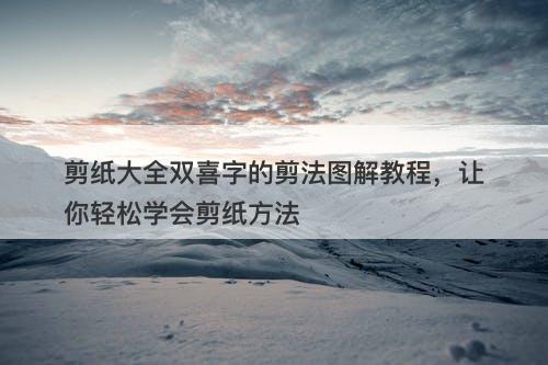 剪纸大全双喜字的剪法图解教程，让你轻松学会剪纸方法