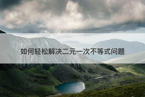 如何轻松解决二元一次不等式问题