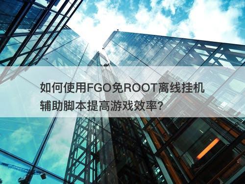如何使用FGO免ROOT离线挂机辅助脚本提高游戏效率？