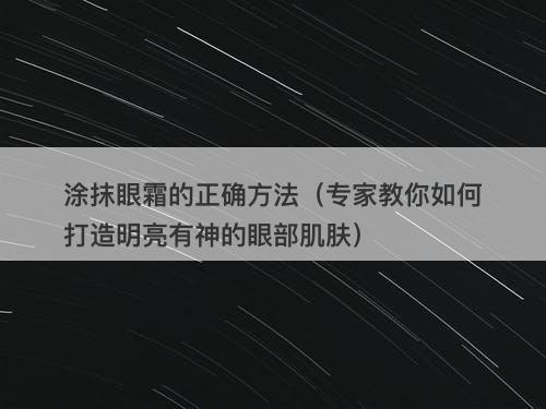 涂抹眼霜的正确方法（专家教你如何打造明亮有神的眼部肌肤）