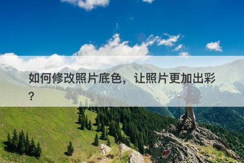 如何修改照片底色，让照片更加出彩？