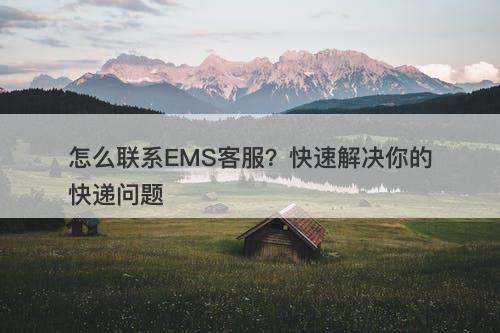怎么联系EMS客服？快速解决你的快递问题