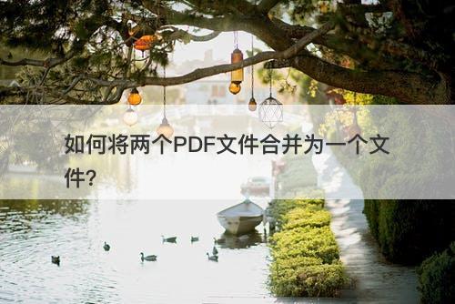 如何将两个PDF文件合并为一个文件？